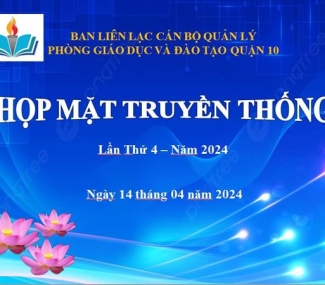 HỌP MẶT TRUYỀN THỐNG CÁN BỘ QUẢN LÝ GIÁO DỤC Q10 Lần thứ 4 Ngày 14/4/2024 Sảnh Hoà Bình Q10
